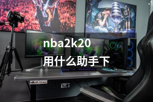 nba2k20用什么助手下-第1张-游戏相关-话依网