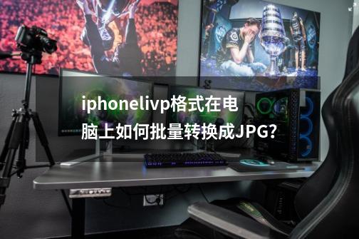 iphonelivp格式在电脑上如何批量转换成JPG？-第1张-游戏相关-话依网