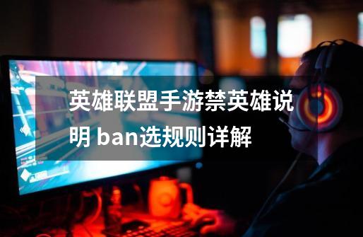英雄联盟手游禁英雄说明 ban选规则详解-第1张-游戏相关-话依网