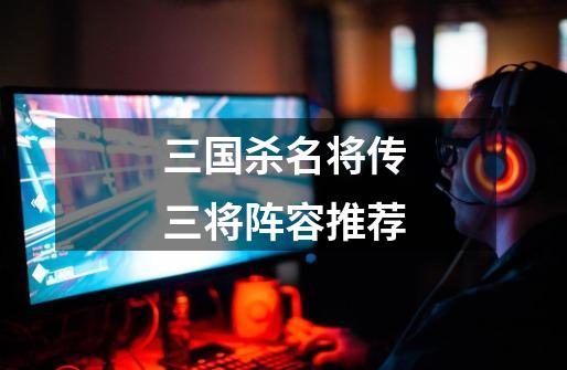 三国杀名将传三将阵容推荐-第1张-游戏相关-话依网