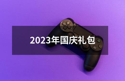 2023年国庆礼包-第1张-游戏相关-话依网