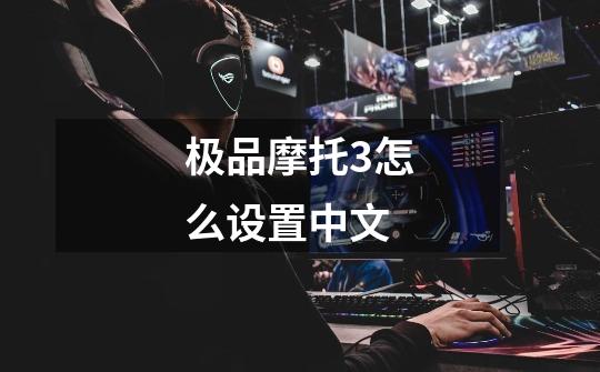 极品摩托3怎么设置中文-第1张-游戏相关-话依网