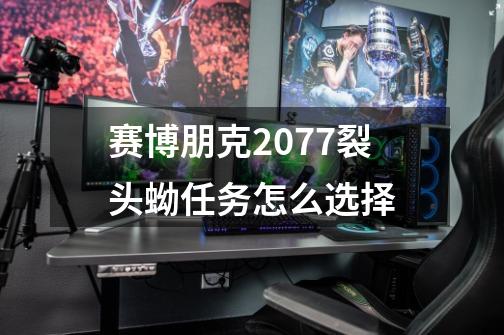 赛博朋克2077裂头蚴任务怎么选择-第1张-游戏相关-话依网