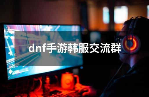 dnf手游韩服交流群-第1张-游戏相关-话依网