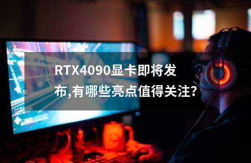 RTX4090显卡即将发布,有哪些亮点值得关注？-第1张-游戏相关-话依网