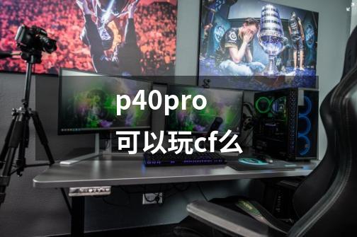 p40pro可以玩cf么-第1张-游戏相关-话依网