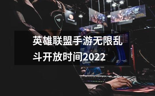 英雄联盟手游无限乱斗开放时间2022-第1张-游戏相关-话依网
