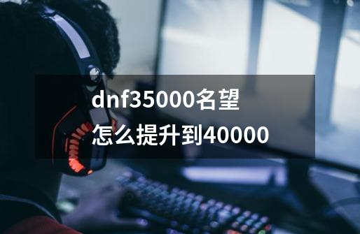 dnf35000名望怎么提升到40000-第1张-游戏相关-话依网