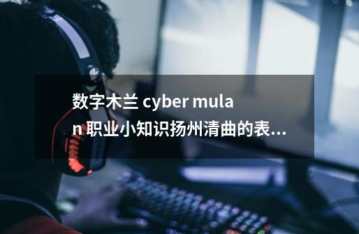 数字木兰 cyber mulan 职业小知识扬州清曲的表演形式是什么站唱坐唱题-第1张-游戏相关-话依网