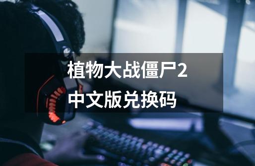 植物大战僵尸2中文版兑换码-第1张-游戏相关-话依网