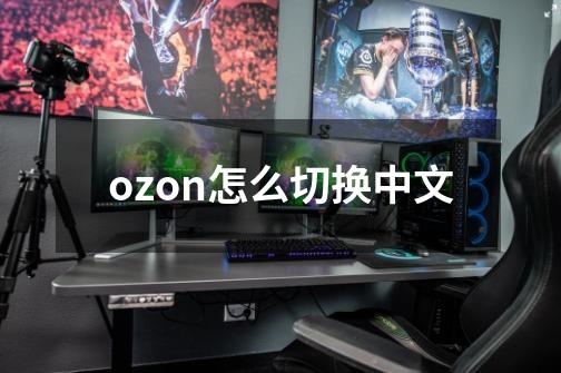 ozon怎么切换中文-第1张-游戏相关-话依网