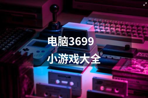 电脑3699小游戏大全-第1张-游戏相关-话依网