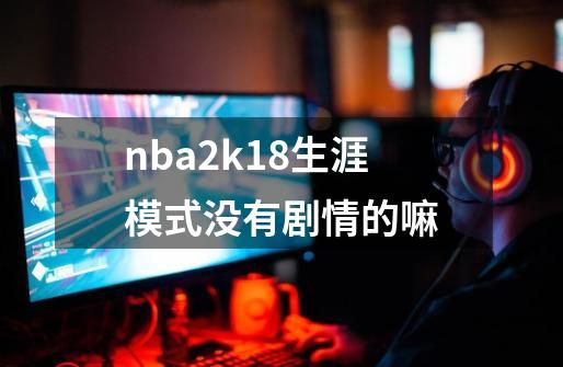 nba2k18生涯模式没有剧情的嘛-第1张-游戏相关-话依网