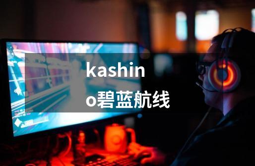 kashino碧蓝航线-第1张-游戏相关-话依网