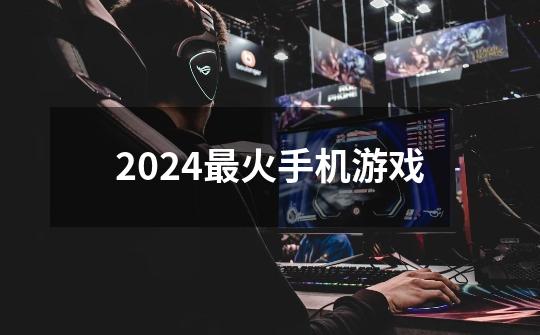 2024最火手机游戏-第1张-游戏相关-话依网
