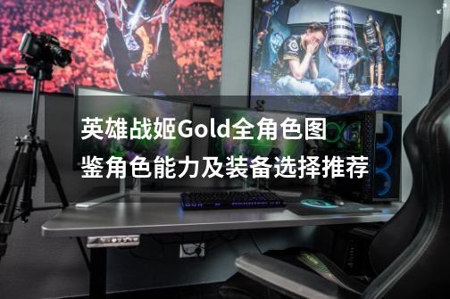 英雄战姬Gold全角色图鉴角色能力及装备选择推荐-第1张-游戏相关-话依网