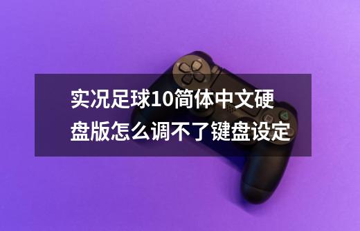 实况足球10简体中文硬盘版怎么调不了键盘设定-第1张-游戏相关-话依网