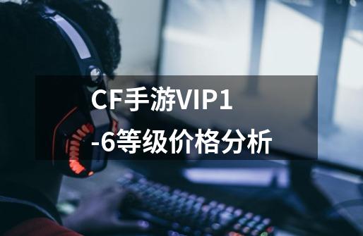 CF手游VIP1-6等级价格分析-第1张-游戏相关-话依网