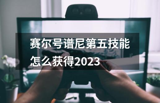 赛尔号谱尼第五技能怎么获得2023-第1张-游戏相关-话依网