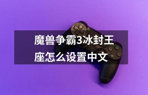 魔兽争霸3冰封王座怎么设置中文-第1张-游戏相关-话依网