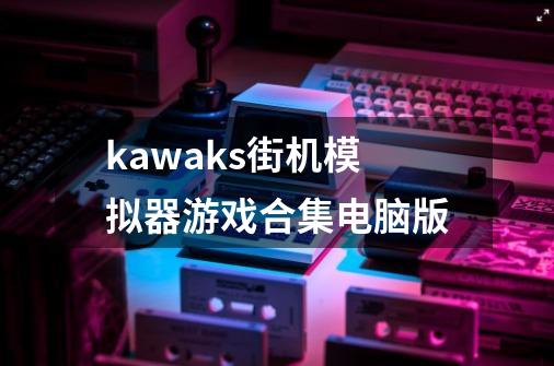 kawaks街机模拟器游戏合集电脑版-第1张-游戏相关-话依网