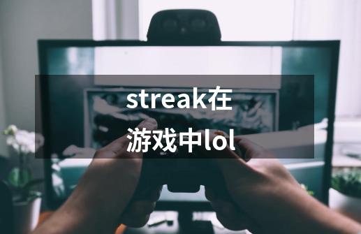streak在游戏中lol-第1张-游戏相关-话依网