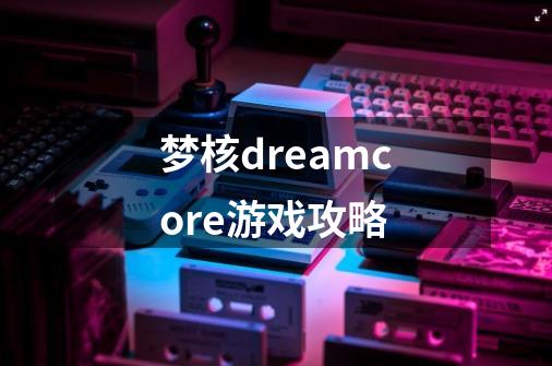 梦核dreamcore游戏攻略-第1张-游戏相关-话依网