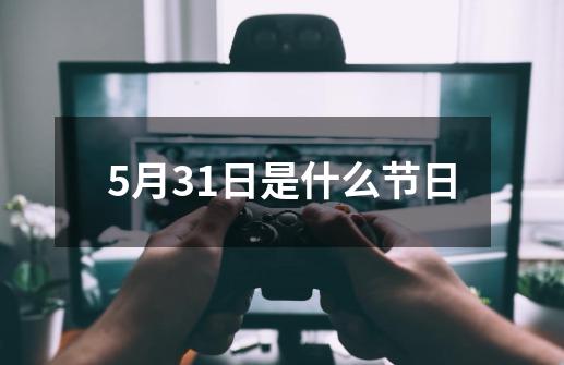 5月31日是什么节日-第1张-游戏相关-话依网