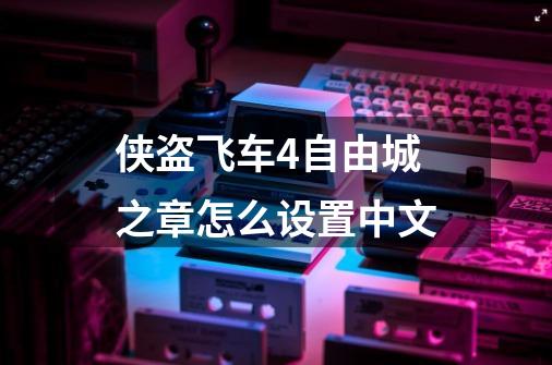 侠盗飞车4自由城之章怎么设置中文-第1张-游戏相关-话依网