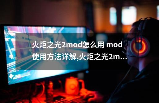 火炬之光2mod怎么用 mod使用方法详解,火炬之光2mod管理器-第1张-游戏相关-话依网