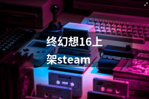 终幻想16上架steam-第1张-游戏相关-话依网