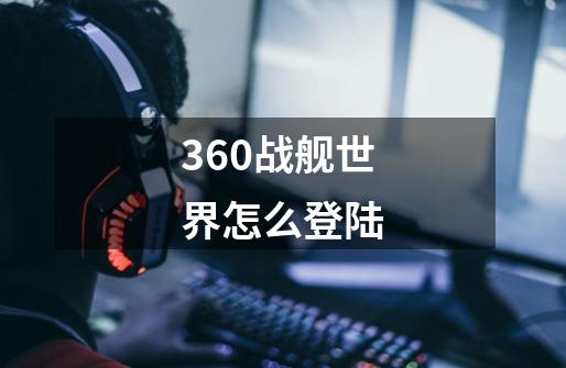 360战舰世界怎么登陆-第1张-游戏相关-话依网