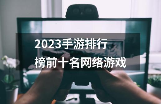 2023手游排行榜前十名网络游戏-第1张-游戏相关-话依网