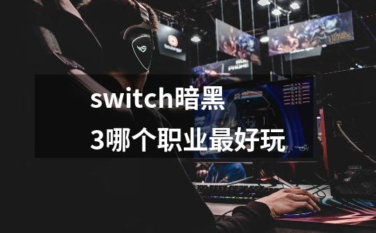 switch暗黑3哪个职业最好玩-第1张-游戏相关-话依网