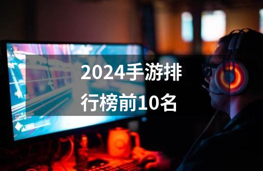 2024手游排行榜前10名-第1张-游戏相关-话依网