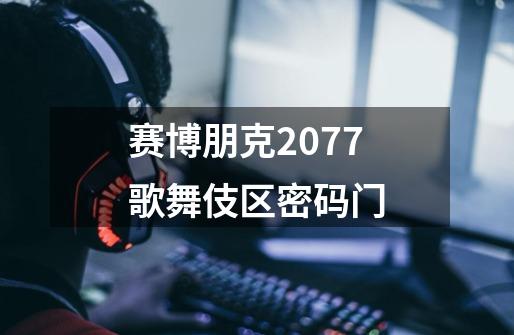 赛博朋克2077歌舞伎区密码门-第1张-游戏相关-话依网