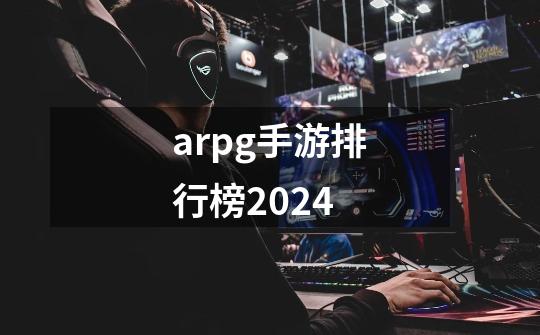 arpg手游排行榜2024-第1张-游戏相关-话依网