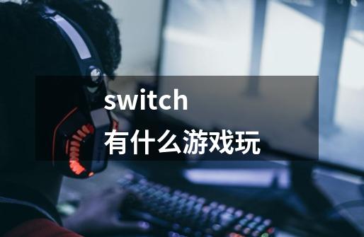 switch有什么游戏玩-第1张-游戏相关-话依网