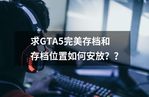 求GTA5完美存档和存档位置如何安放？？-第1张-游戏相关-话依网