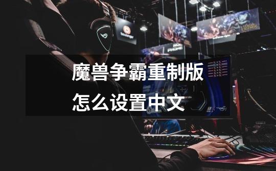 魔兽争霸重制版怎么设置中文-第1张-游戏相关-话依网