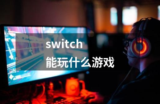 switch能玩什么游戏-第1张-游戏相关-话依网