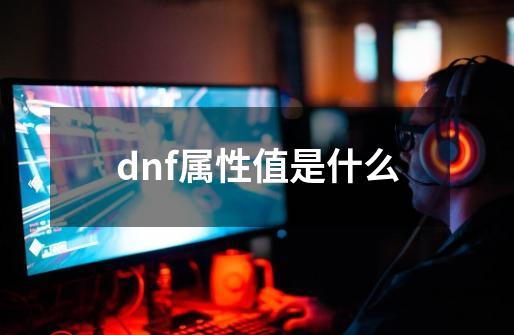 dnf属性值是什么-第1张-游戏相关-话依网