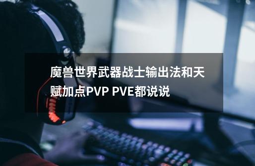 魔兽世界武器战士输出法和天赋加点PVP PVE都说说-第1张-游戏相关-话依网