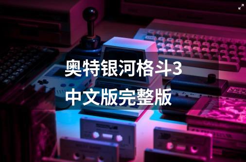 奥特银河格斗3中文版完整版-第1张-游戏相关-话依网