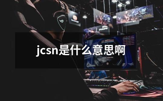 jcsn是什么意思啊-第1张-游戏相关-话依网