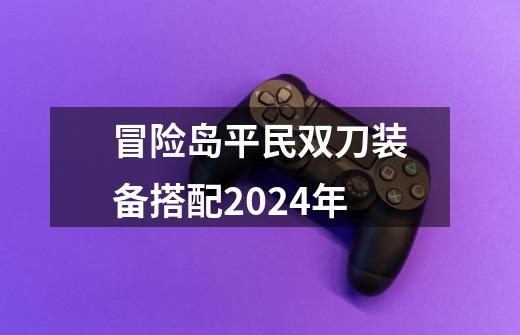 冒险岛平民双刀装备搭配2024年-第1张-游戏相关-话依网
