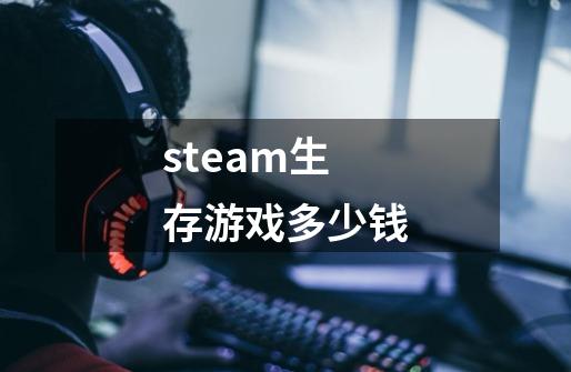 steam生存游戏多少钱-第1张-游戏相关-话依网