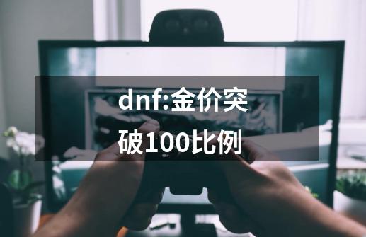 dnf:金价突破100比例-第1张-游戏相关-话依网