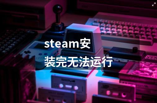 steam安装完无法运行-第1张-游戏相关-话依网