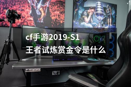 cf手游2019-S1王者试炼赏金令是什么-第1张-游戏相关-话依网